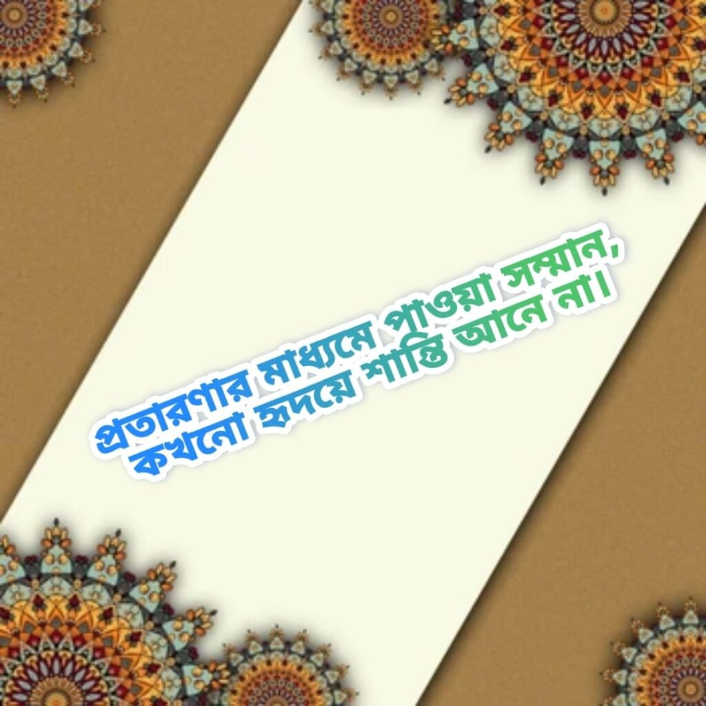 প্রতারণা নিয়ে উক্তি  প্রতারণার মাধ্যমে পাওয়া সম্মান, কখনো হৃদয়ে শান্তি আনে না।