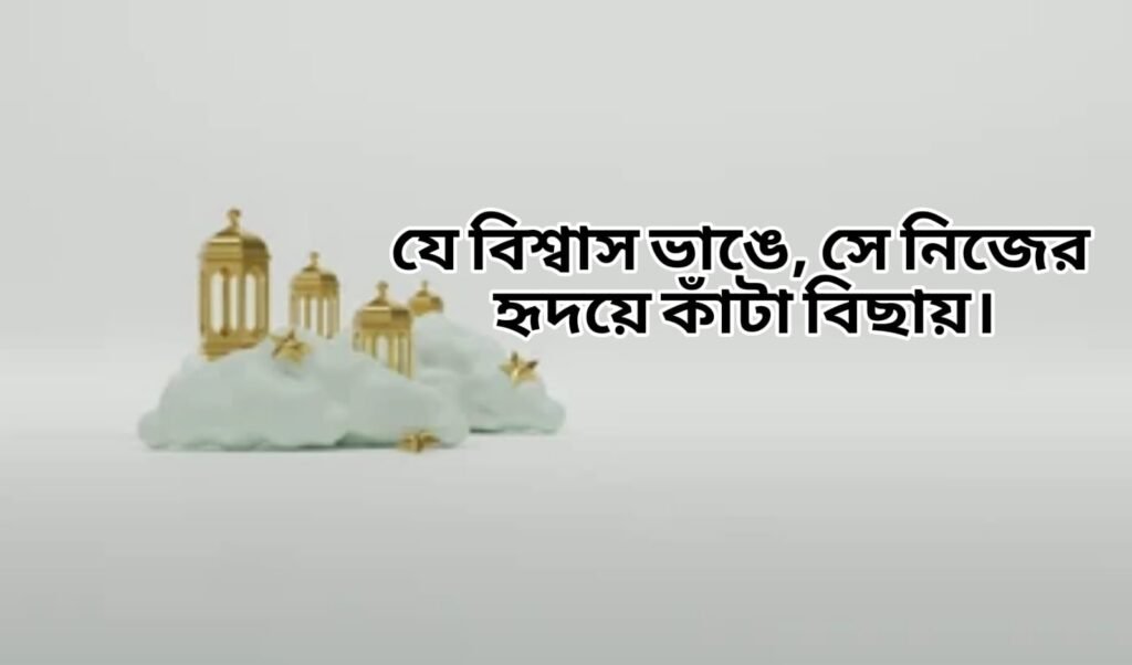 যে বিশ্বাস ভাঙে, সে নিজের হৃদয়ে কাঁটা বিছায়।